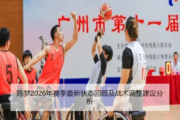 陈梦2026年赛季最新状态回顾及战术调整建议分析